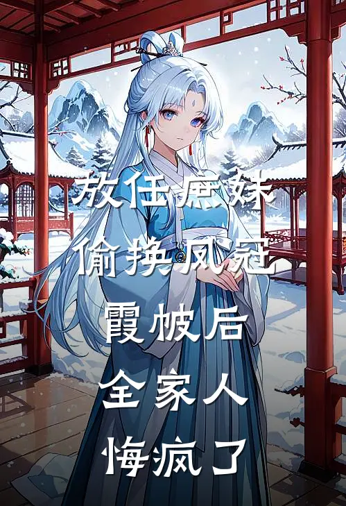 放任庶妹偷换凤冠霞帔后，全家人悔疯了