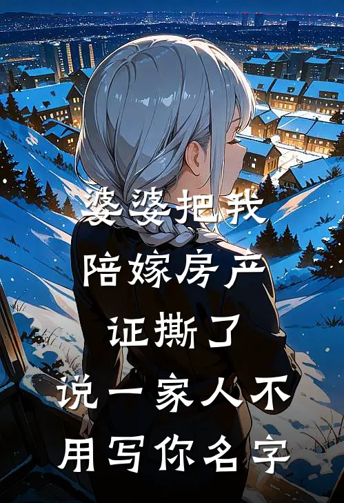 婆婆把我陪嫁房产证撕了，说“一家人不用写你名字”