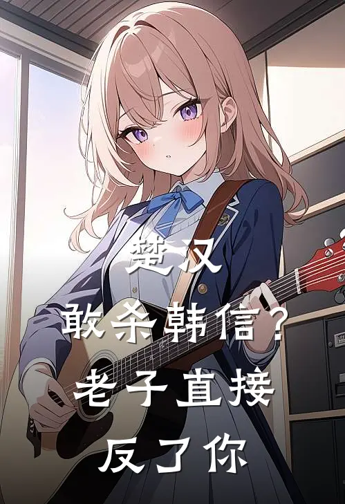 楚汉：敢杀韩信？老子直接反了你