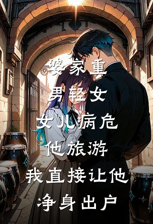 婆家重男轻女，女儿病危他旅游，我直接让他净身出户