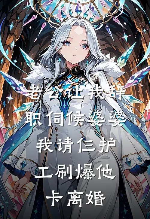 老公让我辞职伺候婆婆，我请仨护工刷爆他卡离婚