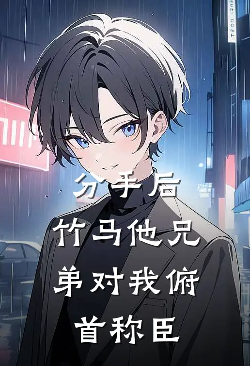 分手后，竹马他兄弟对我俯首称臣