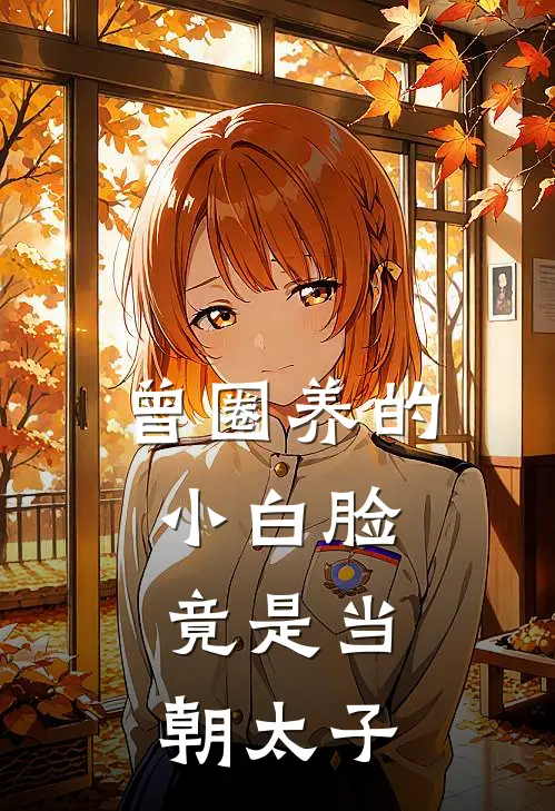 曾圈养的小白脸，竟是当朝太子温槿萧煜璟完结小说_免费小说在线看曾圈养的小白脸，竟是当朝太子温槿萧煜璟