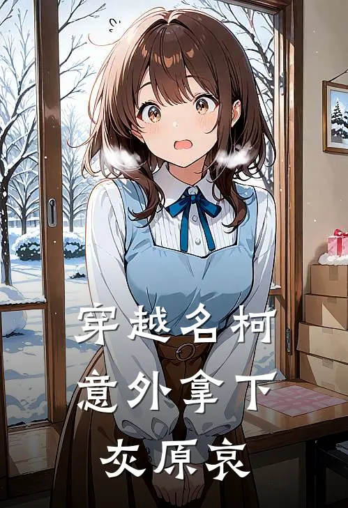 穿越名柯意外拿下灰原哀(欧阳琴苏文秦)热门小说大全_免费小说大全穿越名柯意外拿下灰原哀欧阳琴苏文秦