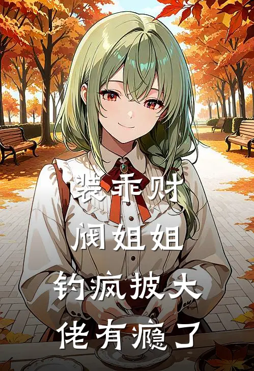 装乖财阀姐姐，钓疯披大佬有瘾了