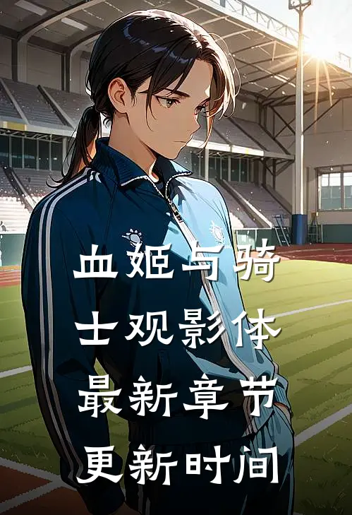 血姬与骑士观影体最新章节更新时间