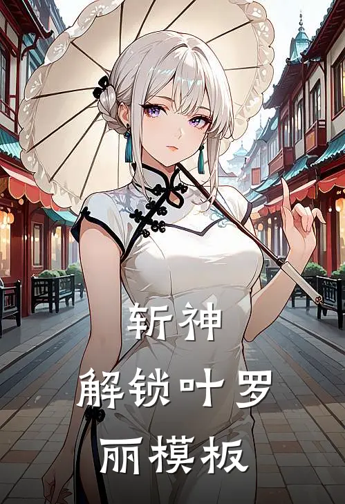 斩神：解锁叶罗丽模板(林七夜泠鸢)免费阅读_完结热门小说斩神：解锁叶罗丽模板(林七夜泠鸢)