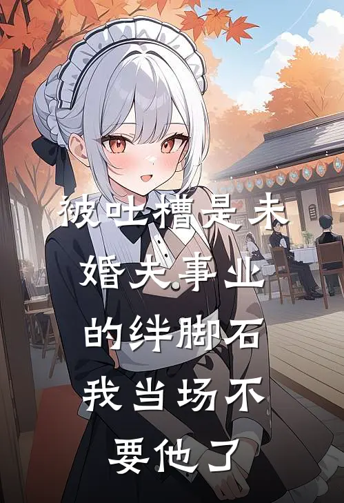 被吐槽是未婚夫事业的绊脚石，我当场不要他了江辰张晓小说完结推荐_完整版小说免费阅读被吐槽是未婚夫事业的绊脚石，我当场不要他了(江辰张晓)