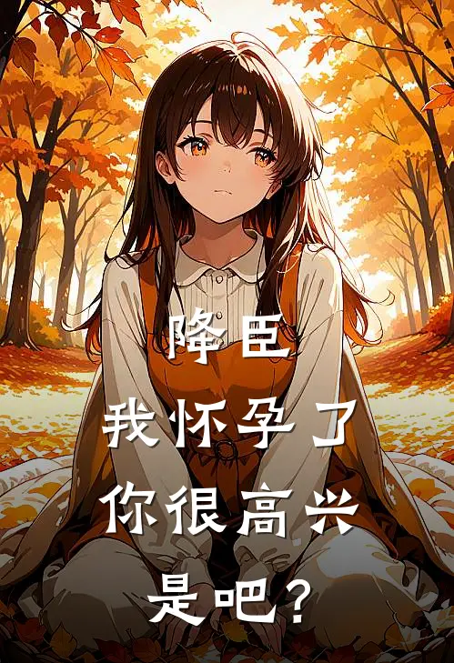 降臣：我怀孕了，你很高兴是吧？