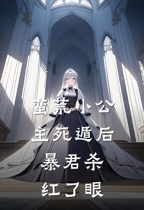 蛮荒小公主死遁后，暴君杀红了眼张茵茵谢冥止最新免费小说_免费完本小说蛮荒小公主死遁后，暴君杀红了眼张茵茵谢冥止