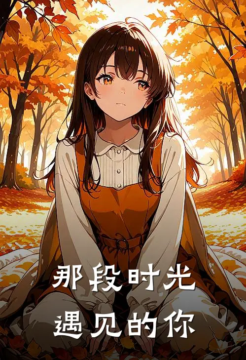 那段时光遇见的你江凡林思思免费小说全集_小说免费完结那段时光遇见的你江凡林思思