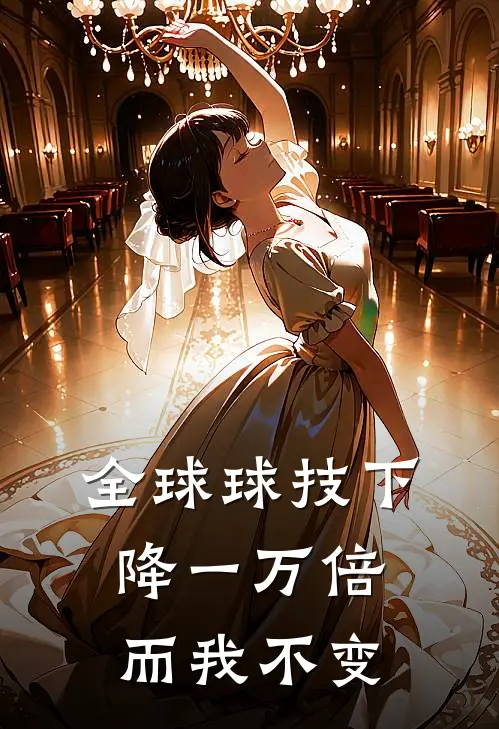 全球球技下降一万倍，而我不变(杨天赵建国)好看的完结小说_热门小说推荐全球球技下降一万倍，而我不变杨天赵建国