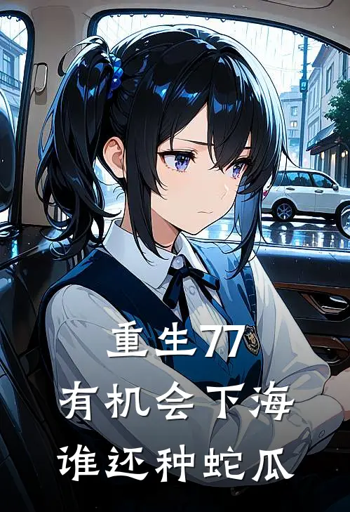 重生77，有机会下海谁还种蛇瓜林武峰宋莹最新完本小说_免费小说大全重生77，有机会下海谁还种蛇瓜(林武峰宋莹)