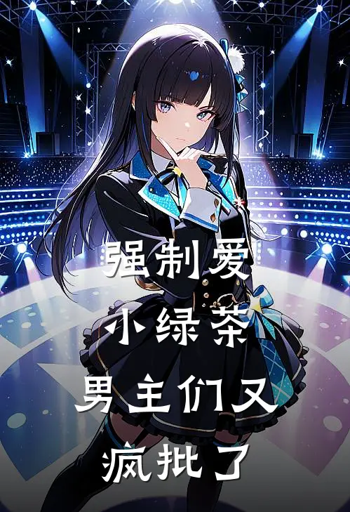 强制爱小绿茶，男主们又疯批了程意顾砚修完结小说大全_免费小说在哪看强制爱小绿茶，男主们又疯批了(程意顾砚修)