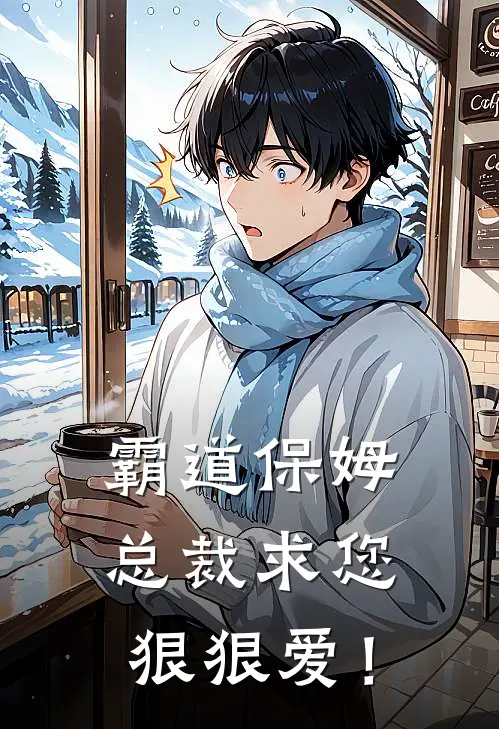 宋晏池宋明姝(霸道保姆：总裁求您狠狠爱！)完结版免费在线阅读_《霸道保姆：总裁求您狠狠爱！》全章节阅读