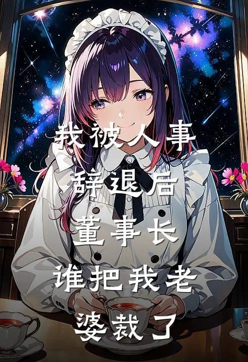 我被人事辞退后，董事长：谁把我老婆裁了