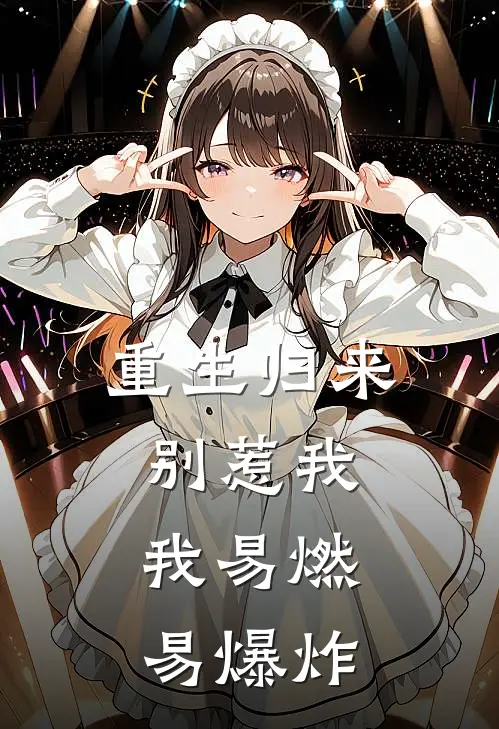 重生归来，别惹我，我易燃易爆炸(程静妍春月)完结的热门小说_全本免费完结小说重生归来，别惹我，我易燃易爆炸(程静妍春月)