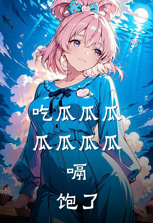 吃瓜瓜瓜瓜瓜瓜瓜，嗝，饱了